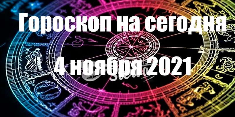 ГОРОСКОП НА 4 НОЯБРЯ 2021 ГОДА