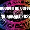 ГОРОСКОП НА сегодня 16 ЯНВАРЯ 2022 ГОДА