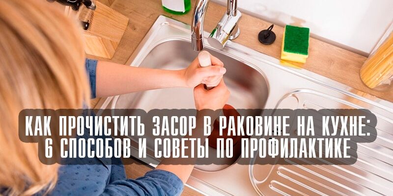 Как прочистить засор в раковине на кухне: 6 способов и советы по профилактике